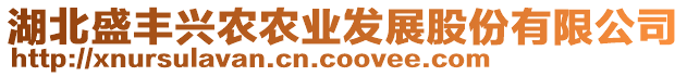 湖北盛豐興農農業(yè)發(fā)展股份有限公司