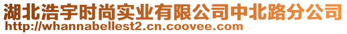 湖北浩宇時(shí)尚實(shí)業(yè)有限公司中北路分公司