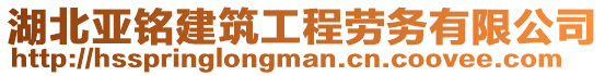 湖北亞銘建筑工程勞務有限公司