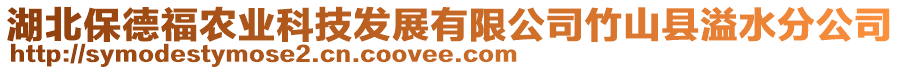 湖北保德福農(nóng)業(yè)科技發(fā)展有限公司竹山縣溢水分公司