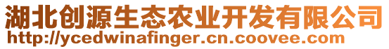 湖北創(chuàng)源生態(tài)農(nóng)業(yè)開發(fā)有限公司