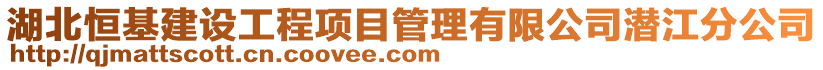 湖北恒基建設(shè)工程項目管理有限公司潛江分公司