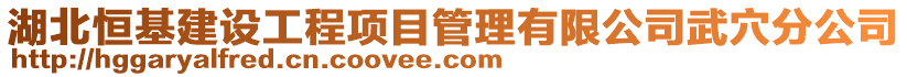 湖北恒基建設工程項目管理有限公司武穴分公司