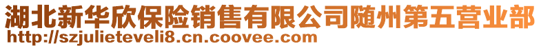 湖北新華欣保險(xiǎn)銷售有限公司隨州第五營(yíng)業(yè)部