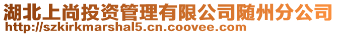 湖北上尚投資管理有限公司隨州分公司