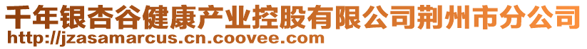 千年銀杏谷健康產業(yè)控股有限公司荊州市分公司