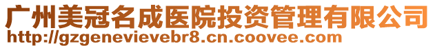 廣州美冠名成醫(yī)院投資管理有限公司