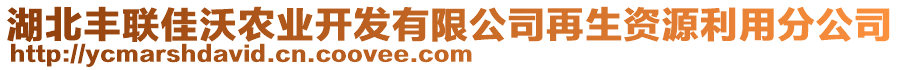 湖北豐聯(lián)佳沃農(nóng)業(yè)開發(fā)有限公司再生資源利用分公司