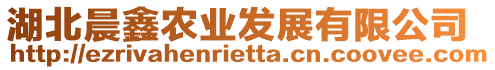 湖北晨鑫農(nóng)業(yè)發(fā)展有限公司