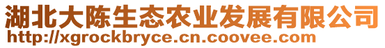 湖北大陳生態(tài)農(nóng)業(yè)發(fā)展有限公司