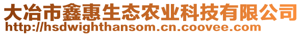 大冶市鑫惠生態(tài)農(nóng)業(yè)科技有限公司