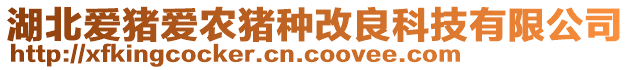 湖北爱猪爱农猪种改良科技有限公司