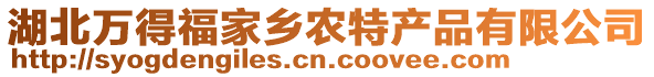 湖北萬得福家鄉(xiāng)農(nóng)特產(chǎn)品有限公司