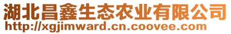 湖北昌鑫生態(tài)農(nóng)業(yè)有限公司