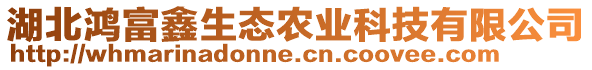 湖北鴻富鑫生態(tài)農(nóng)業(yè)科技有限公司