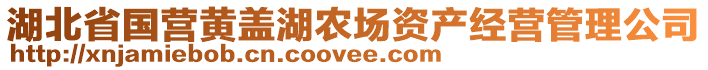 湖北省國(guó)營(yíng)黃蓋湖農(nóng)場(chǎng)資產(chǎn)經(jīng)營(yíng)管理公司