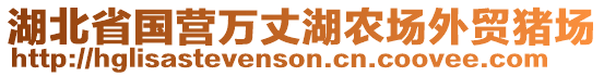 湖北省國(guó)營(yíng)萬(wàn)丈湖農(nóng)場(chǎng)外貿(mào)豬場(chǎng)