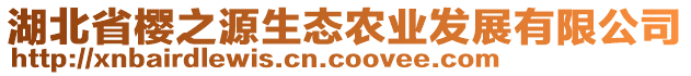 湖北省櫻之源生態(tài)農(nóng)業(yè)發(fā)展有限公司