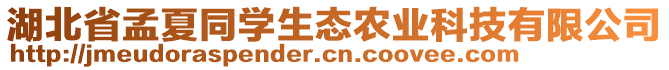 湖北省孟夏同學生態農業科技有限公司