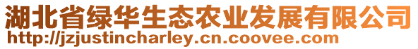 湖北省綠華生態(tài)農(nóng)業(yè)發(fā)展有限公司