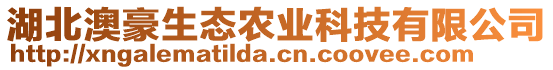 湖北澳豪生態(tài)農(nóng)業(yè)科技有限公司