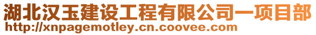 湖北汉玉建设工程有限公司一项目部