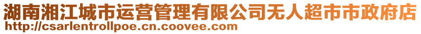 湖南湘江城市運(yùn)營管理有限公司無人超市市政府店