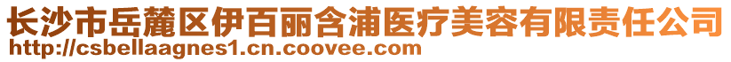 長沙市岳麓區(qū)伊百麗含浦醫(yī)療美容有限責(zé)任公司