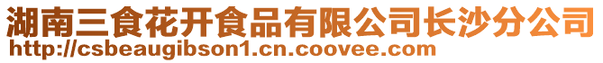 湖南三食花開食品有限公司長沙分公司