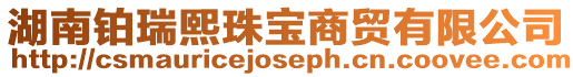 湖南鉑瑞熙珠寶商貿(mào)有限公司