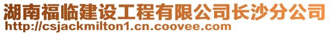 湖南福臨建設(shè)工程有限公司長沙分公司