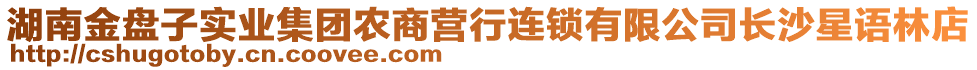 湖南金盤(pán)子實(shí)業(yè)集團(tuán)農(nóng)商營(yíng)行連鎖有限公司長(zhǎng)沙星語(yǔ)林店