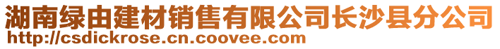 湖南綠由建材銷售有限公司長沙縣分公司