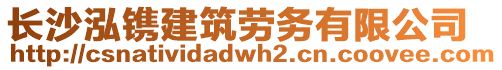 長(zhǎng)沙泓鐫建筑勞務(wù)有限公司