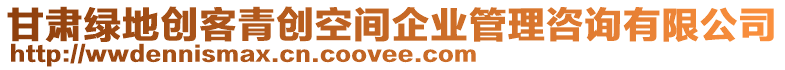 甘肅綠地創客青創空間企業管理咨詢有限公司