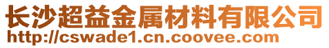 長(zhǎng)沙超益金屬材料有限公司