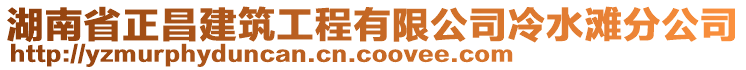 湖南省正昌建筑工程有限公司冷水灘分公司