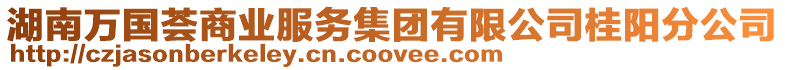湖南萬國(guó)薈商業(yè)服務(wù)集團(tuán)有限公司桂陽分公司