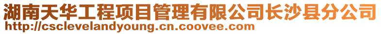 湖南天華工程項目管理有限公司長沙縣分公司