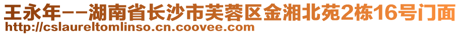 王永年--湖南省長(zhǎng)沙市芙蓉區(qū)金湘北苑2棟16號(hào)門(mén)面