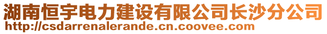 湖南恒宇電力建設(shè)有限公司長沙分公司