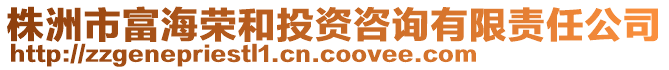 株洲市富海榮和投資咨詢有限責(zé)任公司