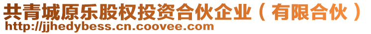 共青城原樂(lè)股權(quán)投資合伙企業(yè)（有限合伙）