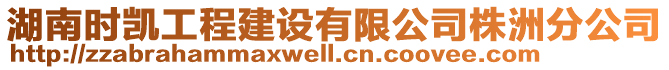 湖南時凱工程建設(shè)有限公司株洲分公司