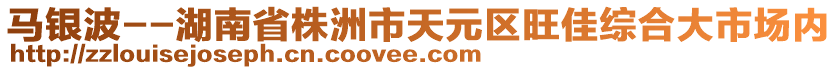 馬銀波--湖南省株洲市天元區(qū)旺佳綜合大市場內