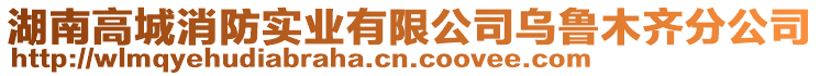 湖南高城消防實業(yè)有限公司烏魯木齊分公司