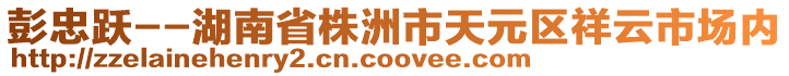 彭忠躍--湖南省株洲市天元區(qū)祥云市場(chǎng)內(nèi)