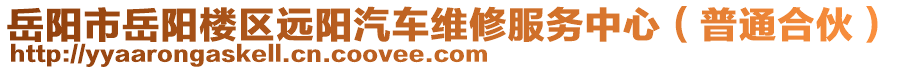 岳陽市岳陽樓區(qū)遠(yuǎn)陽汽車維修服務(wù)中心（普通合伙）