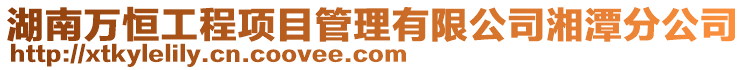 湖南萬恒工程項目管理有限公司湘潭分公司