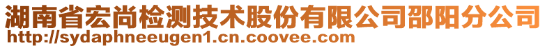湖南省宏尚檢測(cè)技術(shù)股份有限公司邵陽(yáng)分公司